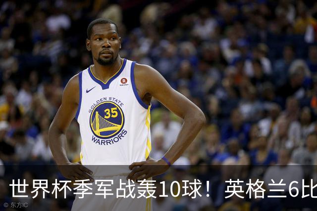 世界杯季军战轰10球！英格兰6比4险胜法国 姆巴佩21球创纪录超梅西