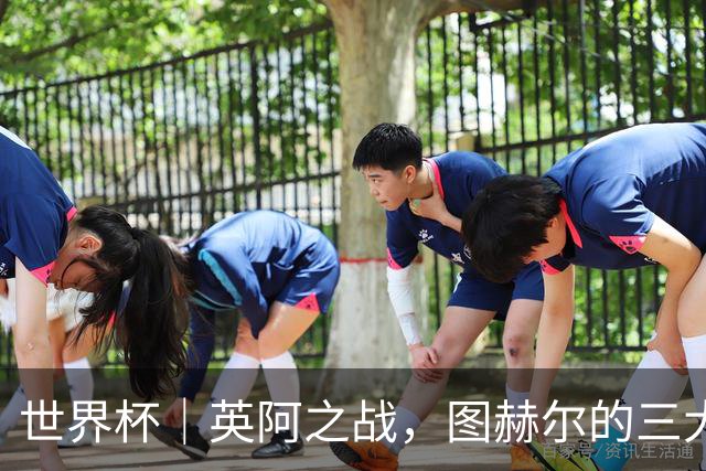 世界杯｜英阿之战，图赫尔的三大“败招”