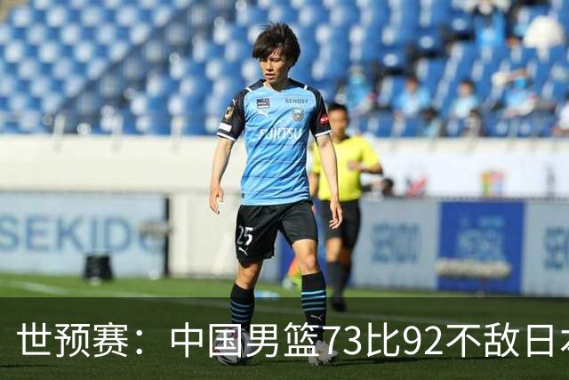 世预赛：中国男篮73比92不敌日本男篮