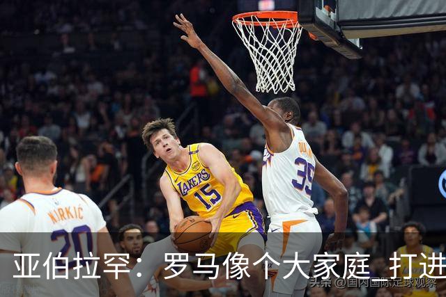 亚伯拉罕：罗马像个大家庭 打进致胜球感觉非常好