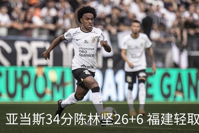 亚当斯34分陈林坚26+6 福建轻取四川夺3连胜