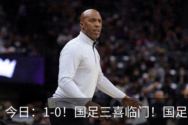 今日：1-0！国足三喜临门！国足+U19男足齐赢球，U23国足爆发，补时绝杀