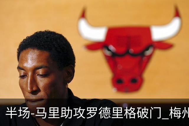 半场-马里助攻罗德里格破门 梅州1-0领先三镇