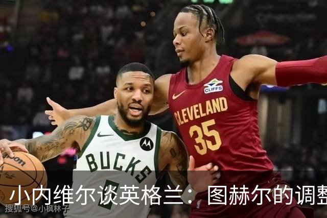 小内维尔谈英格兰：图赫尔的调整很出色 任何言语都形容不了凯恩