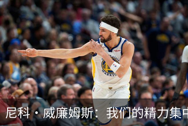 尼科·威廉姆斯：我们的精力集中在下场比赛 我的身体状态非常好