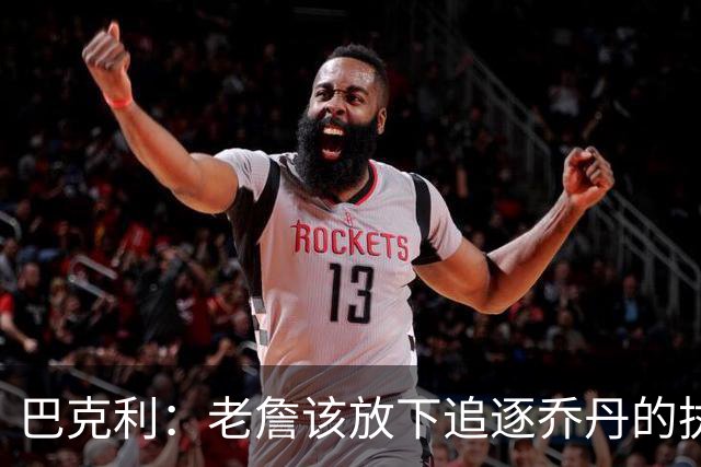 巴克利：老詹该放下追逐乔丹的执念放弃争冠 回骑士才是唯一归宿