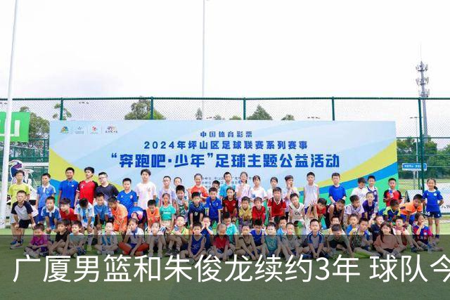 广厦男篮和朱俊龙续约3年 球队今夏遇到了较为严重的资金问题