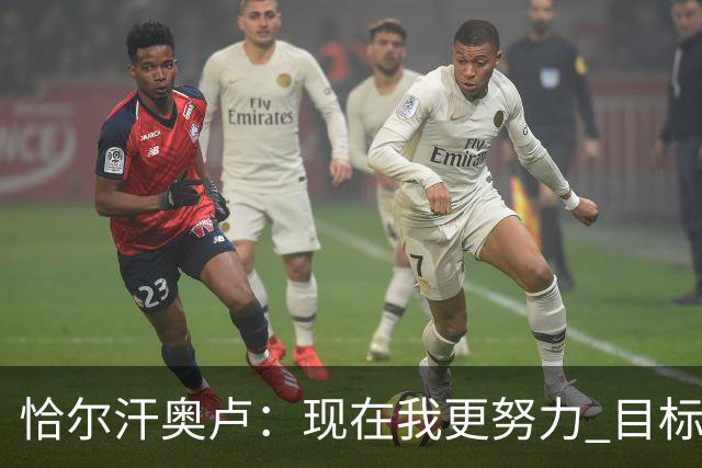 恰尔汗奥卢：现在我更努力 目标拿到意甲冠军