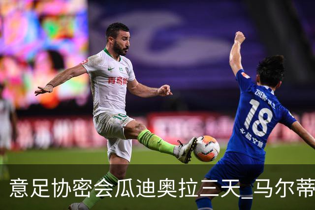 意足协密会瓜迪奥拉三天 马尔蒂尼亲自出马 放弃休息可能接手国家队
