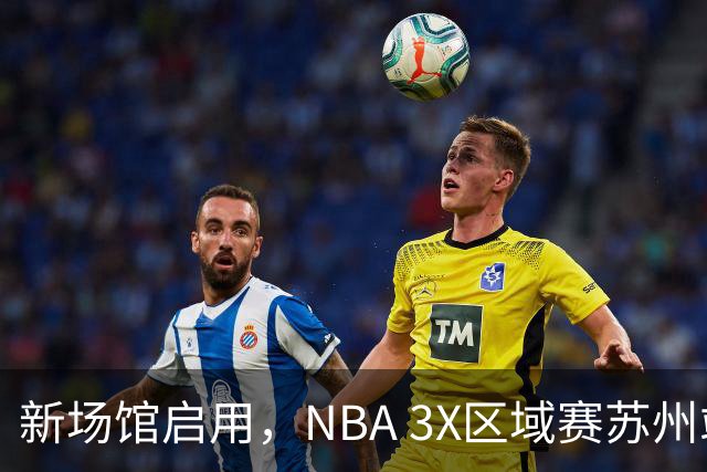 新场馆启用，NBA 3X区域赛苏州站收官