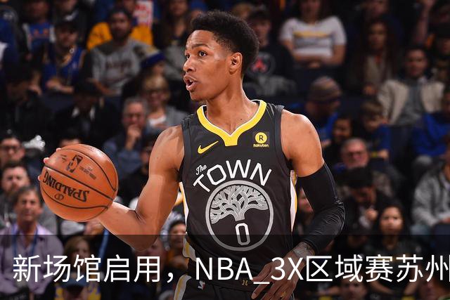 新场馆启用，NBA 3X区域赛苏州站收官