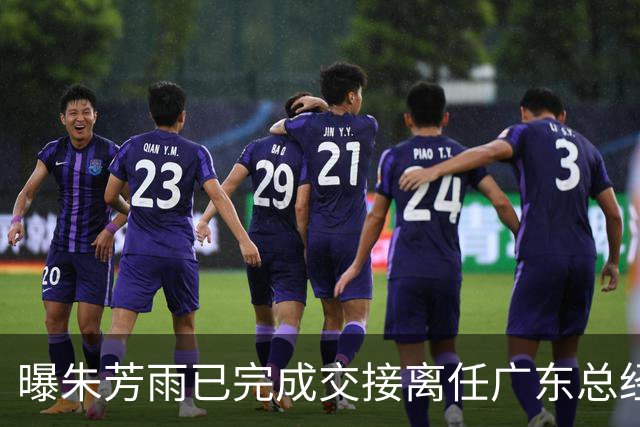 曝朱芳雨已完成交接离任广东总经理，上赛季战绩不佳引重建？