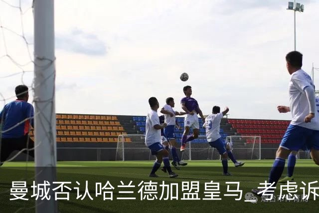 曼城否认哈兰德加盟皇马 考虑诉诸法律