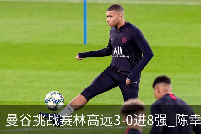 曼谷挑战赛林高远3-0进8强 陈幸同2-3遭逆转出局