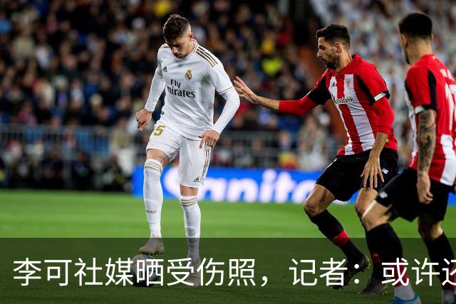 李可社媒晒受伤照，记者：或许还需等待一些时间才能迎来复出