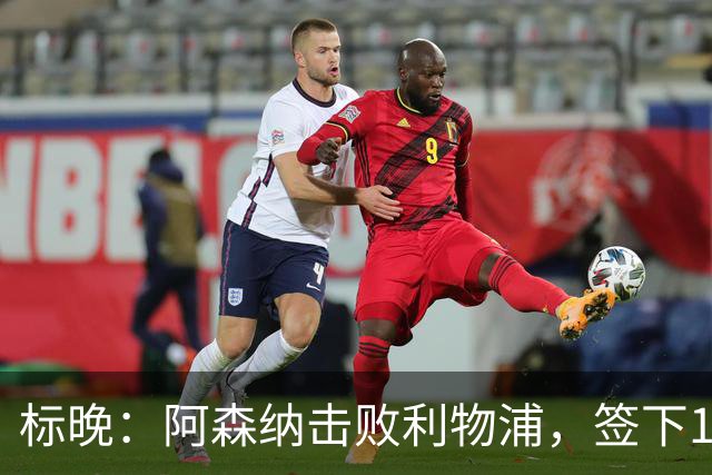 标晚：阿森纳击败利物浦，签下15岁门将菲尼克斯·布莱尼