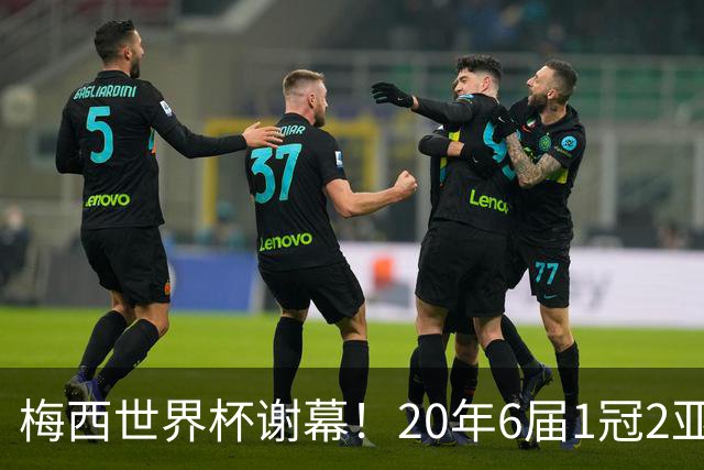 梅西世界杯谢幕！20年6届1冠2亚，39岁独造12球已成传奇