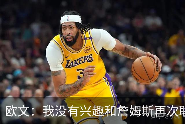 欧文：我没有兴趣和詹姆斯再次联手，全联盟只有两支球队能得到我