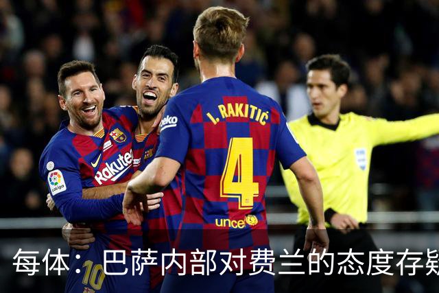 每体：巴萨内部对费兰的态度存疑，即使续约也不会大幅度加薪