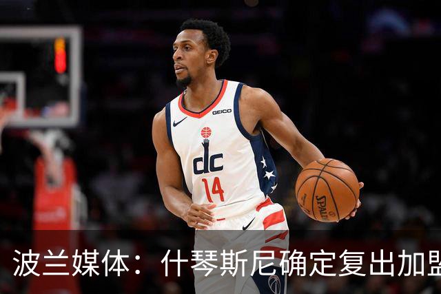 波兰媒体：什琴斯尼确定复出加盟巴萨，明天体检