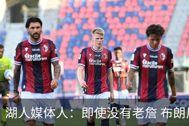 湖人媒体人：即使没有老詹 布朗尼也已是完全合格的边缘轮换球员