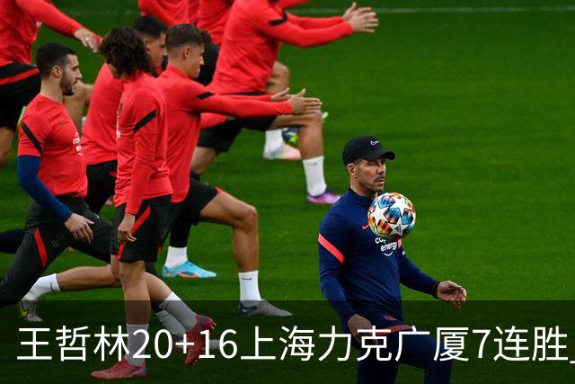 王哲林20+16上海力克广厦7连胜 孙铭徽20+7+9