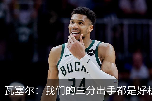 瓦塞尔：我们的三分出手都是好机会只是没进 相信下一场会好得多