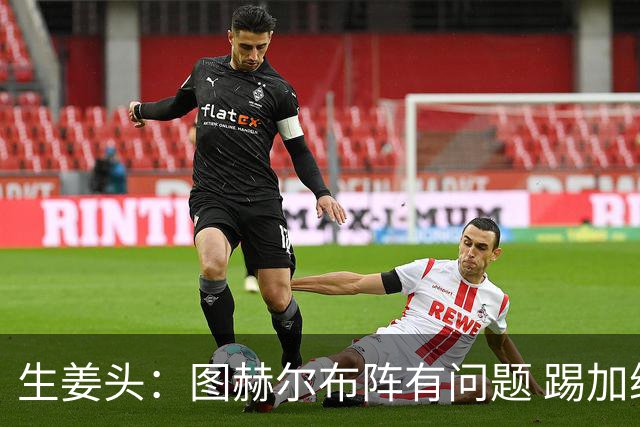 生姜头：图赫尔布阵有问题 踢加纳赖斯+安德森太保守，贝林应后撤