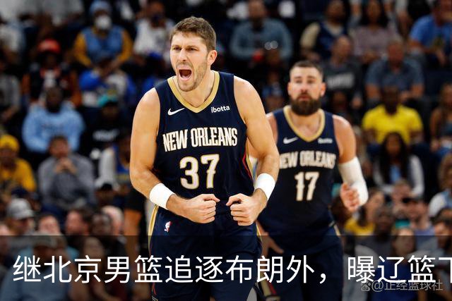 继北京男篮追逐布朗外，曝辽篮下场竞价，李楠或被截胡，好戏来了