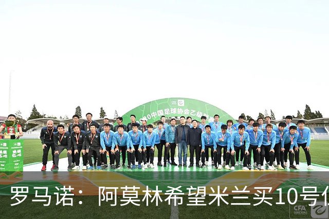 罗马诺：阿莫林希望米兰买10号位；切尔西没在引进莱奥