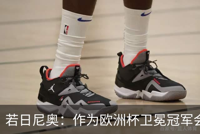 若日尼奥：作为欧洲杯卫冕冠军会有点压力