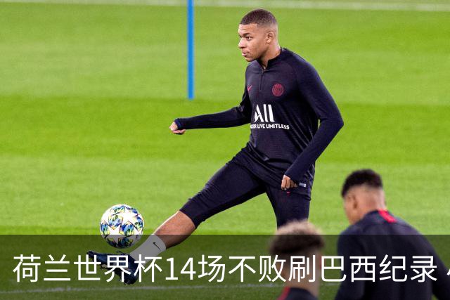 荷兰世界杯14场不败刷巴西纪录 小组赛35战2负从未出局