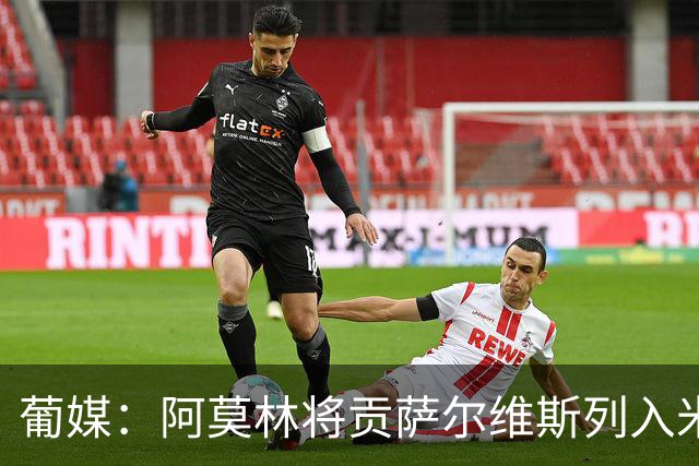 葡媒：阿莫林将贡萨尔维斯列入米兰引援名单 目前接触处于初期