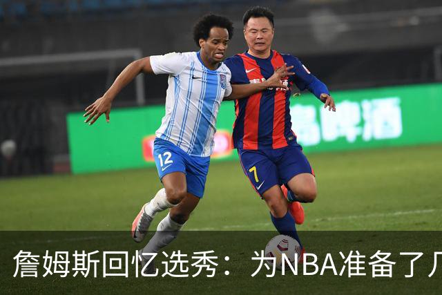 詹姆斯回忆选秀：为NBA准备了几年 参加夏联前感觉压力很大