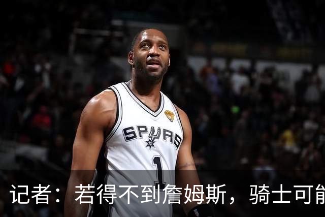 记者：若得不到詹姆斯，骑士可能用斯特鲁斯换库明加