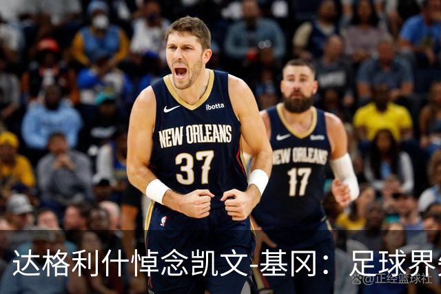 达格利什悼念凯文-基冈：足球界失去了一位真正的伟人