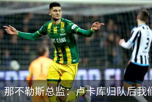 那不勒斯总监：卢卡库归队后我们会评估情况 德布劳内是核心一员
