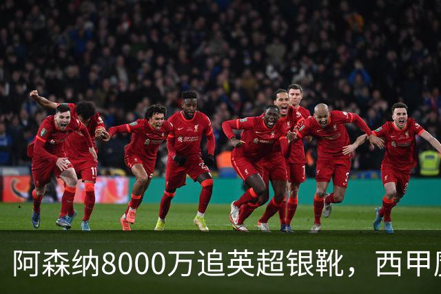阿森纳8000万追英超银靴，西甲魔翼或来投