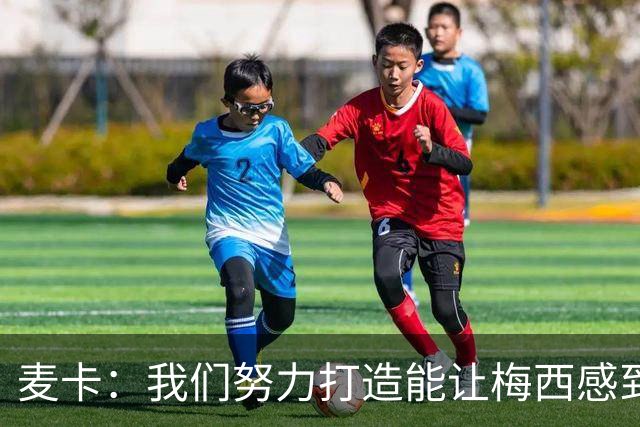 麦卡：我们努力打造能让梅西感到舒适的团队 想要梅西去享受比赛