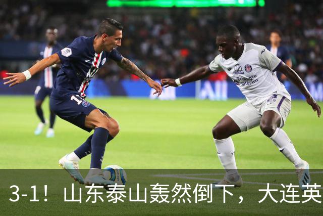 3-1！山东泰山轰然倒下，大连英博6分钟2球，3大外援多点开花