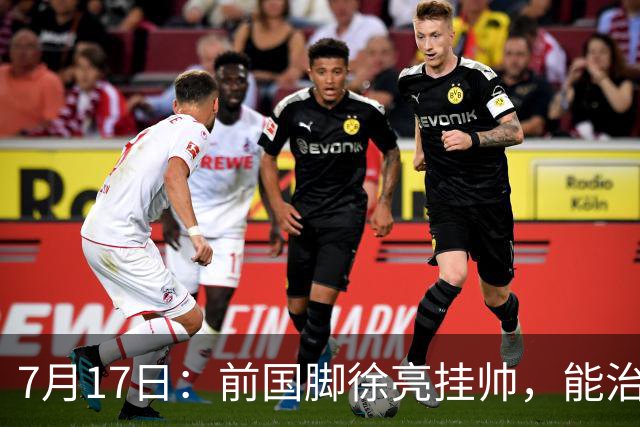 7月17日：前国脚徐亮挂帅，能治住被捧杀的中国足球小将么？