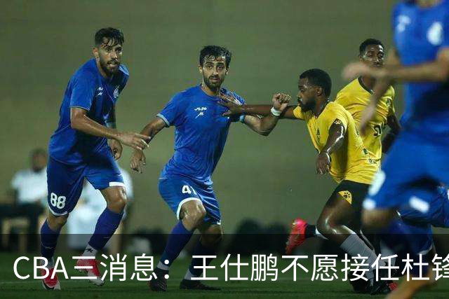CBA三消息：王仕鹏不愿接任杜锋，广东弃将找到新工作，超级外援加盟黑马球队