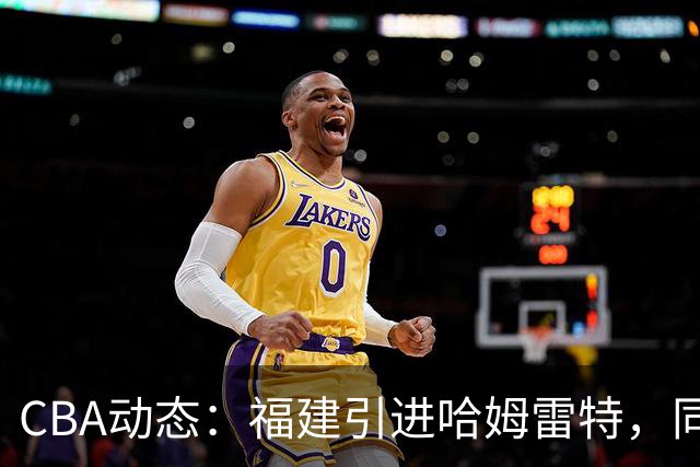 CBA动态：福建引进哈姆雷特，同曦大规模清洗，江苏19岁中锋签约西甲！