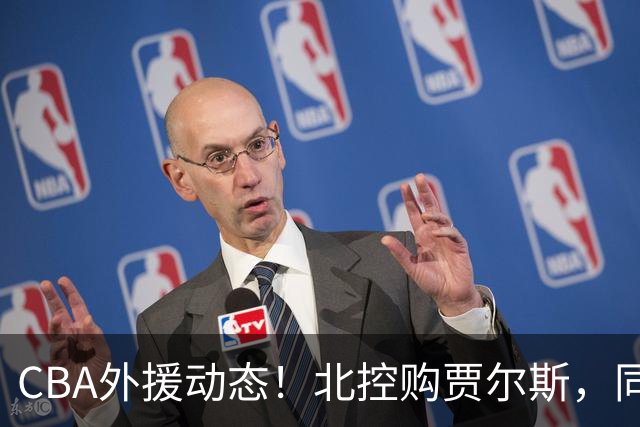 CBA外援动态！北控购贾尔斯，同曦签双能卫小外，北京有意桑普森