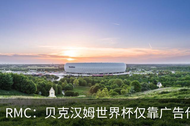 RMC：贝克汉姆世界杯仅靠广告代言就赚得1900万英镑